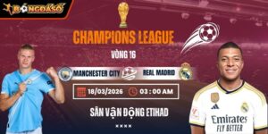Soi Kèo Manchester City Vs Real Madrid 03h00 18/03 - Lượt Về Vòng 1/8 Champions League 9 manchester-city-vs-real-madrid-bds-18-3